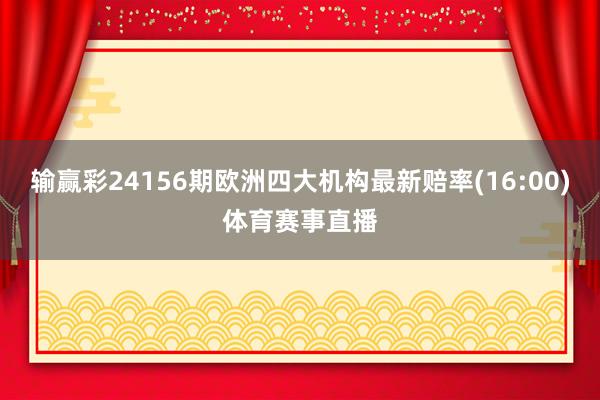 输赢彩24156期欧洲四大机构最新赔率(16:00)体育赛事直播