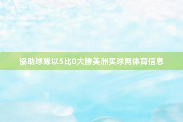 協助球隊以5比0大勝美洲买球网体育信息