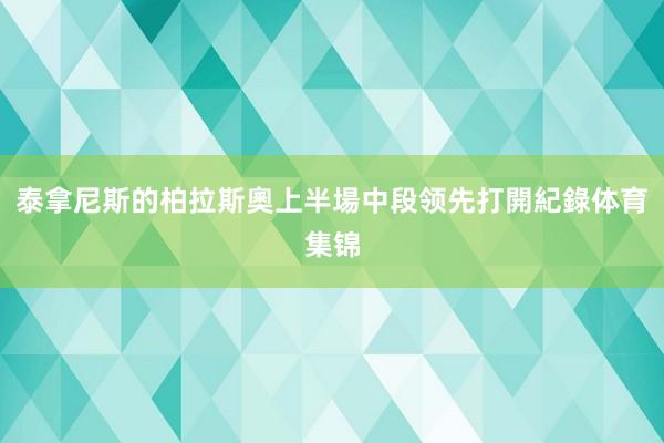 泰拿尼斯的柏拉斯奧上半場中段领先打開紀錄体育集锦