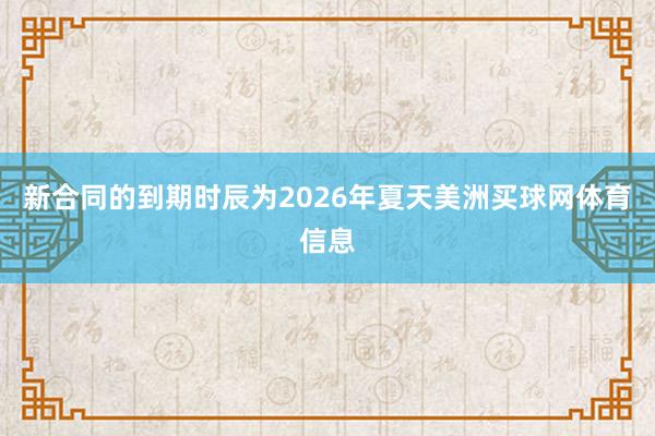 新合同的到期时辰为2026年夏天美洲买球网体育信息