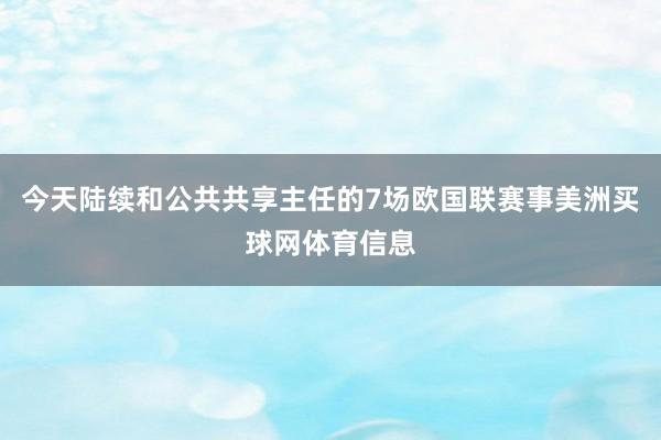 今天陆续和公共共享主任的7场欧国联赛事美洲买球网体育信息