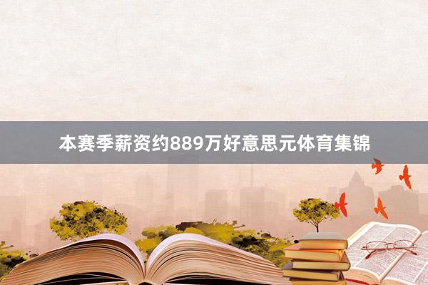 本赛季薪资约889万好意思元体育集锦