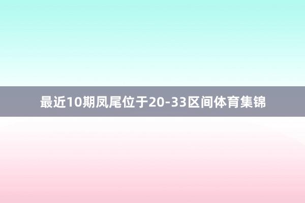 最近10期凤尾位于20-33区间体育集锦