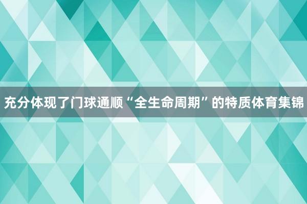 充分体现了门球通顺“全生命周期”的特质体育集锦