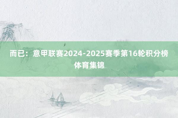 而已：意甲联赛2024-2025赛季第16轮积分榜体育集锦