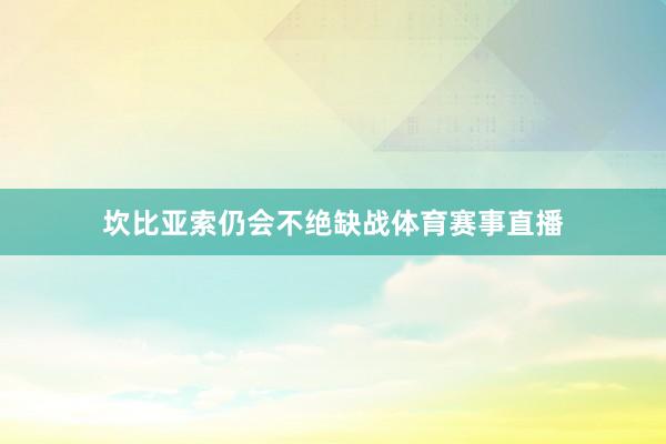 坎比亚索仍会不绝缺战体育赛事直播