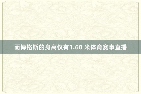 而博格斯的身高仅有1.60 米体育赛事直播