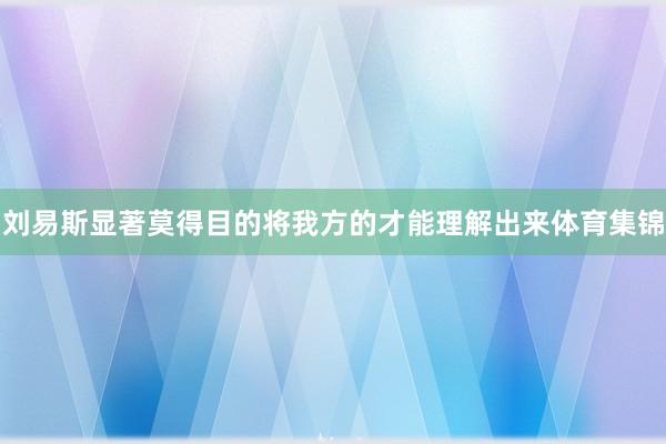 刘易斯显著莫得目的将我方的才能理解出来体育集锦