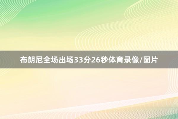 布朗尼全场出场33分26秒体育录像/图片