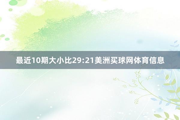 最近10期大小比29:21美洲买球网体育信息