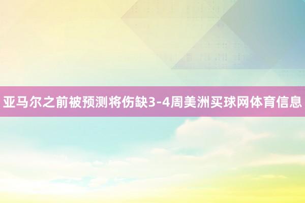 亚马尔之前被预测将伤缺3-4周美洲买球网体育信息