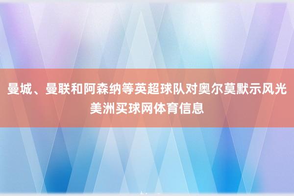 曼城、曼联和阿森纳等英超球队对奥尔莫默示风光美洲买球网体育信息