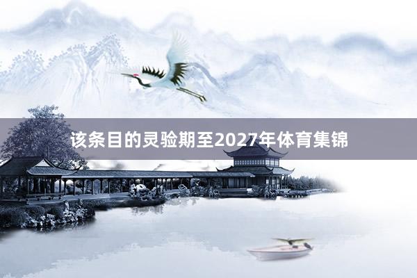 该条目的灵验期至2027年体育集锦