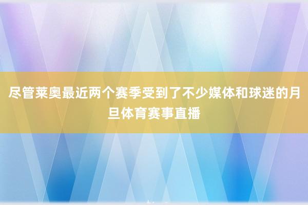 尽管莱奥最近两个赛季受到了不少媒体和球迷的月旦体育赛事直播