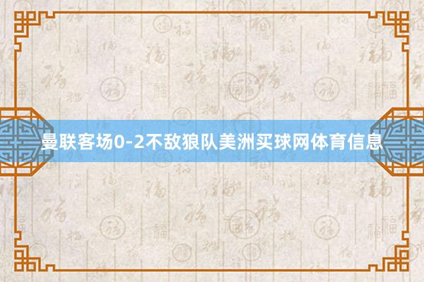 曼联客场0-2不敌狼队美洲买球网体育信息