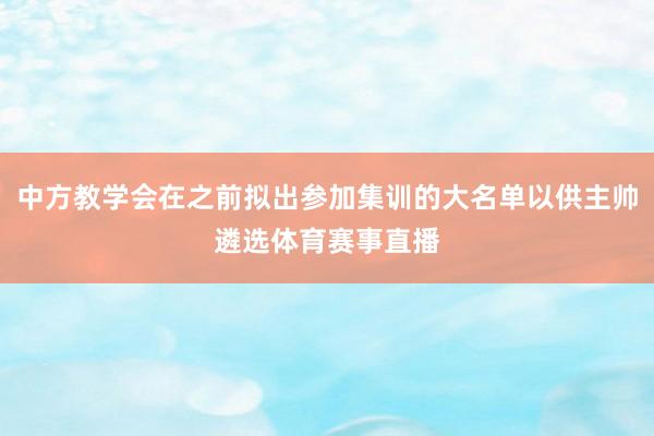 中方教学会在之前拟出参加集训的大名单以供主帅遴选体育赛事直播