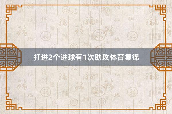 打进2个进球有1次助攻体育集锦