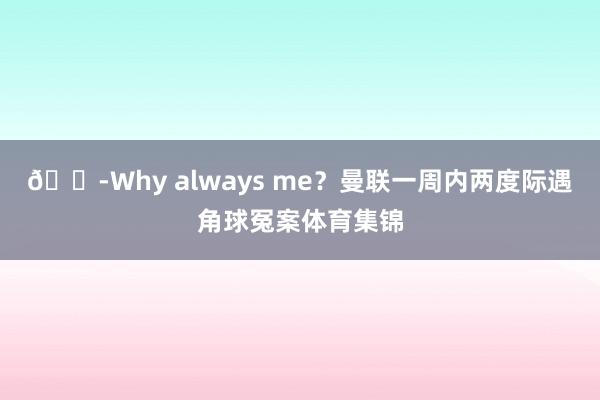 😭Why always me？曼联一周内两度际遇角球冤案体育集锦