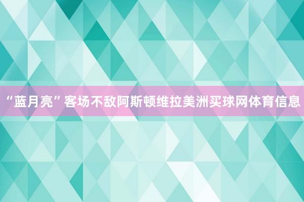 “蓝月亮”客场不敌阿斯顿维拉美洲买球网体育信息