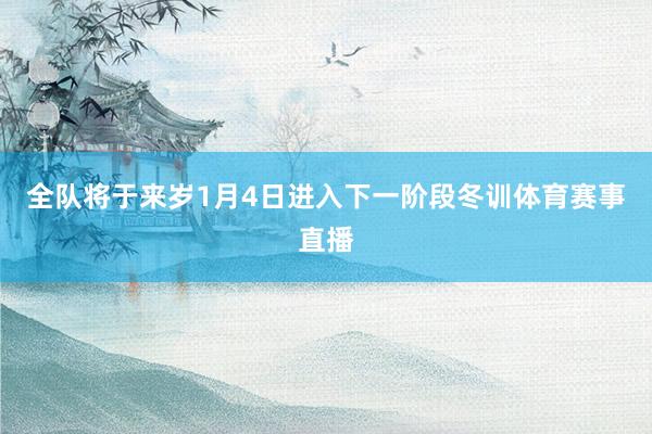 全队将于来岁1月4日进入下一阶段冬训体育赛事直播