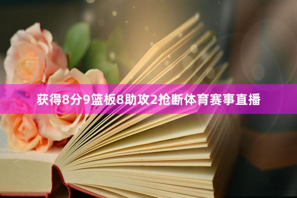 获得8分9篮板8助攻2抢断体育赛事直播