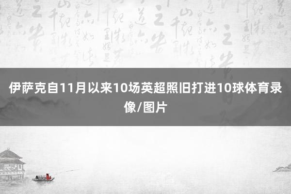 伊萨克自11月以来10场英超照旧打进10球体育录像/图片