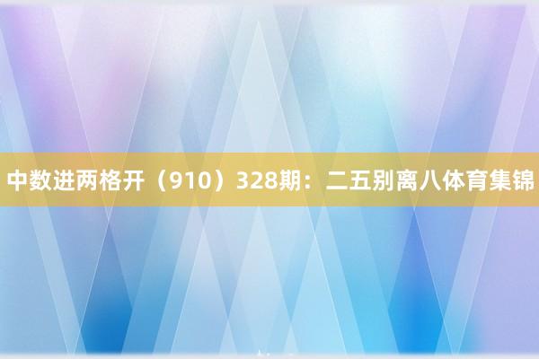 中数进两格开（910）　　328期：二五别离八体育集锦