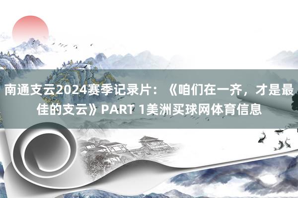 南通支云2024赛季记录片：《咱们在一齐，才是最佳的支云》PART 1美洲买球网体育信息