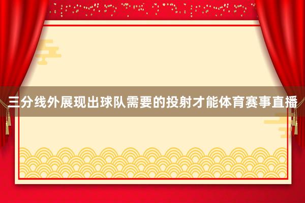 三分线外展现出球队需要的投射才能体育赛事直播