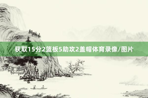 获取15分2篮板5助攻2盖帽体育录像/图片