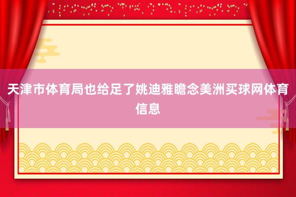 天津市体育局也给足了姚迪雅瞻念美洲买球网体育信息