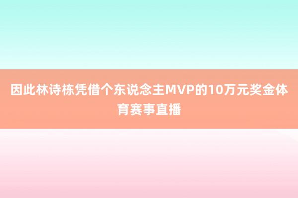 因此林诗栋凭借个东说念主MVP的10万元奖金体育赛事直播