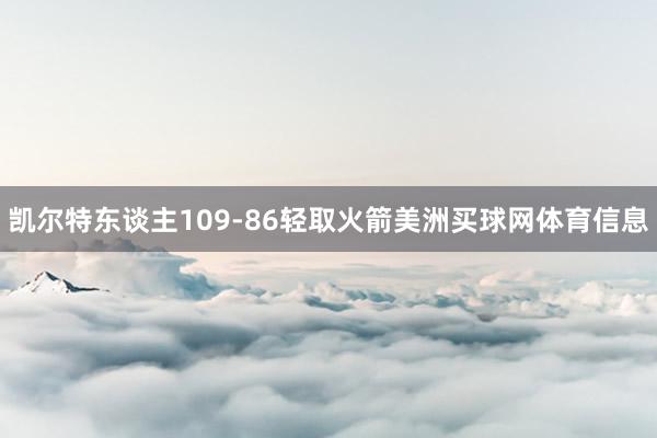 凯尔特东谈主109-86轻取火箭美洲买球网体育信息