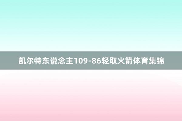 凯尔特东说念主109-86轻取火箭体育集锦