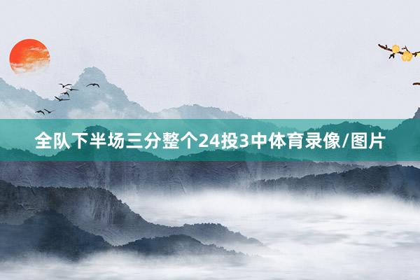 全队下半场三分整个24投3中体育录像/图片