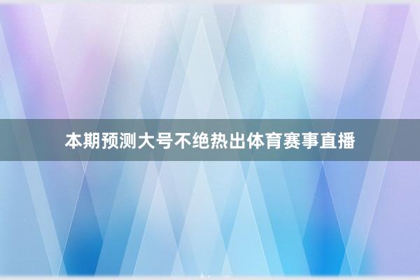 本期预测大号不绝热出体育赛事直播