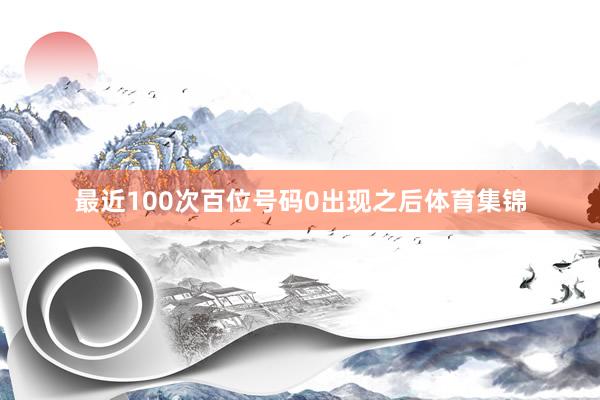 最近100次百位号码0出现之后体育集锦