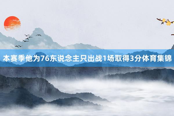 本赛季他为76东说念主只出战1场取得3分体育集锦