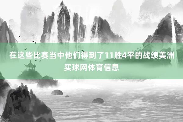 在这些比赛当中他们得到了11胜4平的战绩美洲买球网体育信息