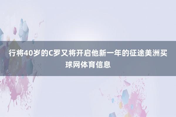 行将40岁的C罗又将开启他新一年的征途美洲买球网体育信息