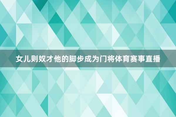 女儿则奴才他的脚步成为门将体育赛事直播