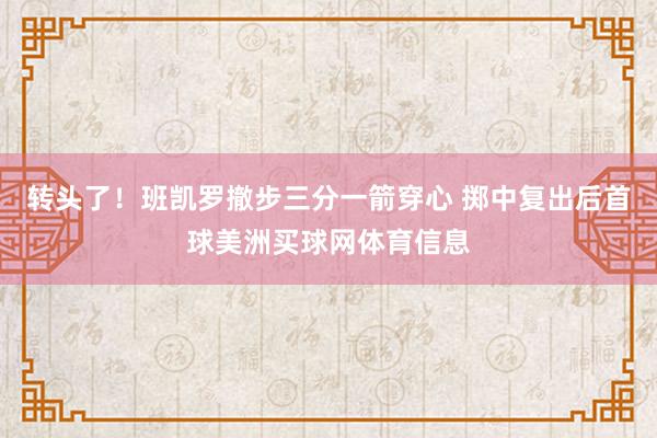 转头了！班凯罗撤步三分一箭穿心 掷中复出后首球美洲买球网体育信息