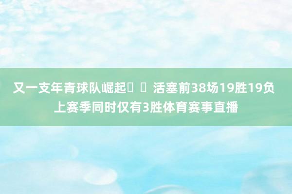 又一支年青球队崛起✈️活塞前38场19胜19负 上赛季同时仅有3胜体育赛事直播