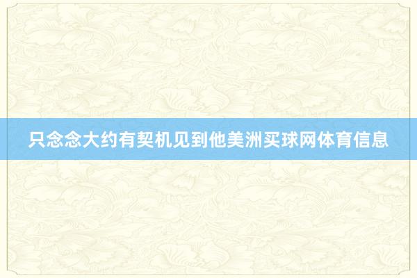 只念念大约有契机见到他美洲买球网体育信息