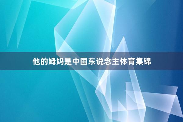 他的姆妈是中国东说念主体育集锦