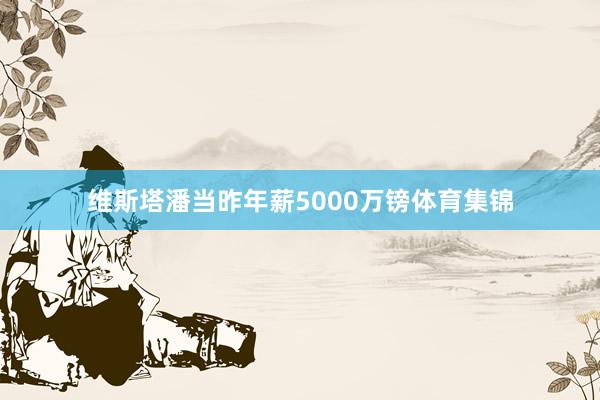 维斯塔潘当昨年薪5000万镑体育集锦