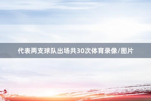 代表两支球队出场共30次体育录像/图片