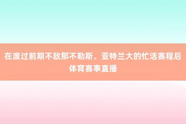 在渡过前期不敌那不勒斯、亚特兰大的忙活赛程后体育赛事直播