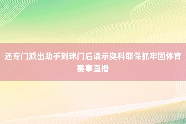 还专门派出助手到球门后请示奥科耶保抓牢固体育赛事直播