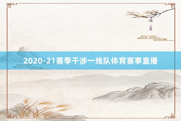 2020-21赛季干涉一线队体育赛事直播